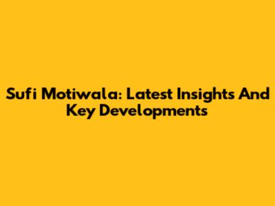 Sufi Motiwala: Latest Insights And Key Developments