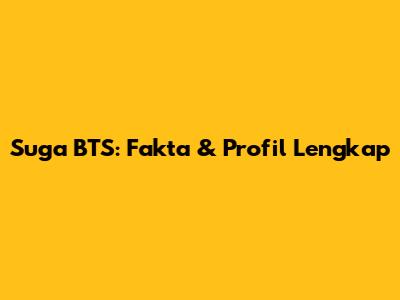 Suga BTS: Fakta & Profil Lengkap