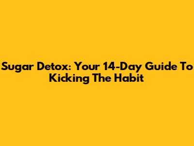 Sugar Detox: Your 14-Day Guide To Kicking The Habit