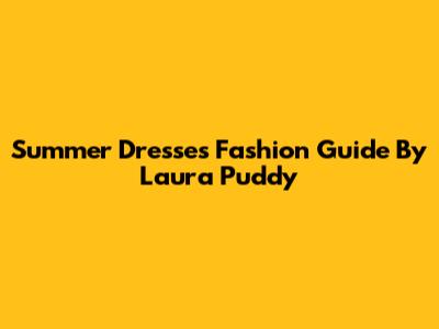 Summer Dresses Fashion Guide By Laura Puddy