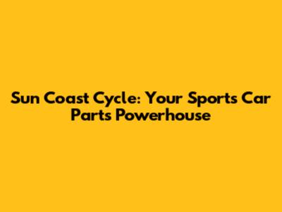 Sun Coast Cycle: Your Sports Car Parts Powerhouse