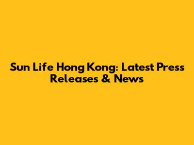 Sun Life Hong Kong: Latest Press Releases & News