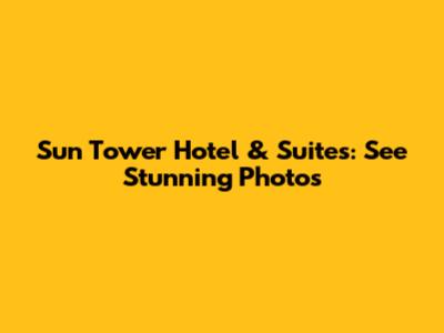 Sun Tower Hotel & Suites: See Stunning Photos