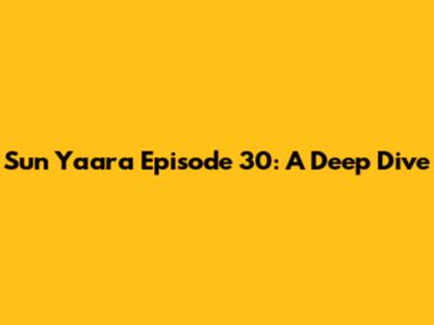 Sun Yaara Episode 30: A Deep Dive