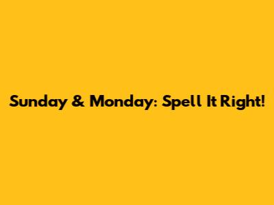 Sunday & Monday: Spell It Right!