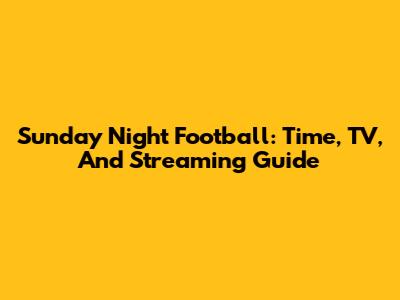 Sunday Night Football: Time, TV, And Streaming Guide