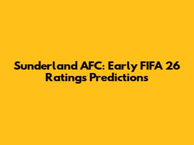 Sunderland AFC: Early FIFA 26 Ratings Predictions