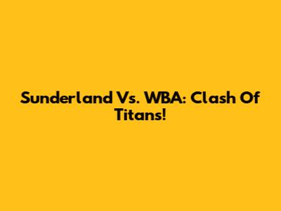 Sunderland Vs. WBA: Clash Of Titans!