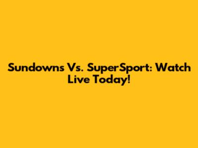 Sundowns Vs. SuperSport: Watch Live Today!