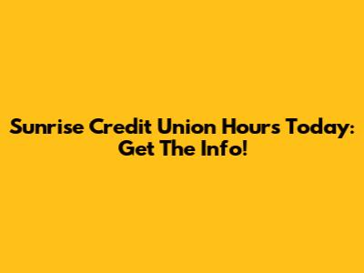 Sunrise Credit Union Hours Today: Get The Info!