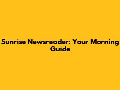 Sunrise Newsreader: Your Morning Guide