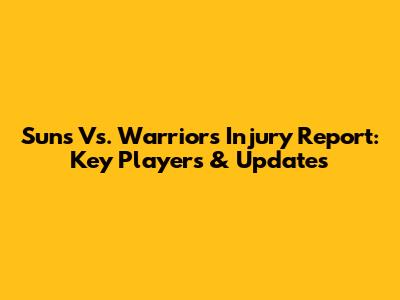 Suns Vs. Warriors Injury Report: Key Players & Updates