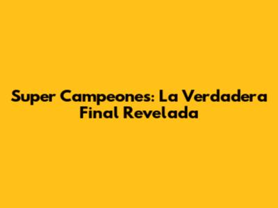 Super Campeones: La Verdadera Final Revelada