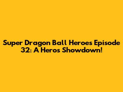 Super Dragon Ball Heroes Episode 32: A Hero's Showdown!