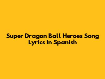 Super Dragon Ball Heroes Song Lyrics In Spanish