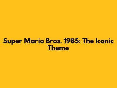 Super Mario Bros. 1985: The Iconic Theme