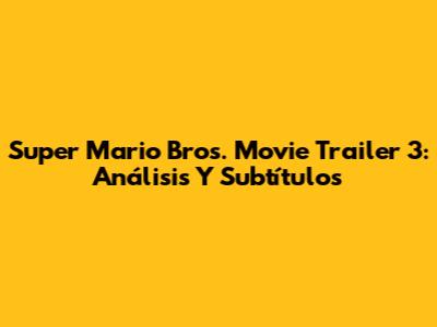 Super Mario Bros. Movie Trailer 3: Análisis Y Subtítulos