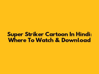 Super Striker Cartoon In Hindi: Where To Watch & Download