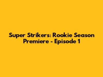 Super Strikers: Rookie Season Premiere - Episode 1