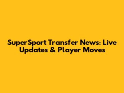 SuperSport Transfer News: Live Updates & Player Moves