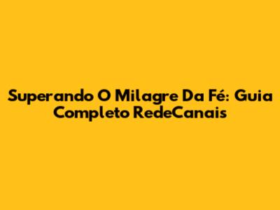 Superando O Milagre Da Fé: Guia Completo RedeCanais