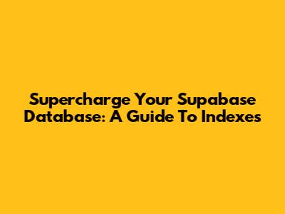 Supercharge Your Supabase Database: A Guide To Indexes