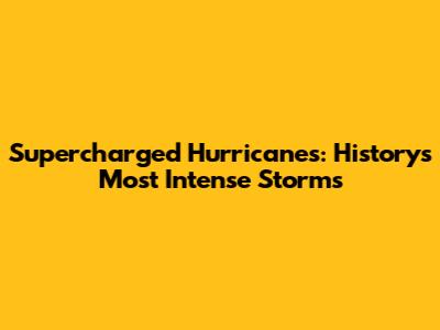 Supercharged Hurricanes: History's Most Intense Storms
