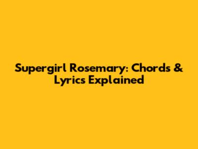 Supergirl Rosemary: Chords & Lyrics Explained