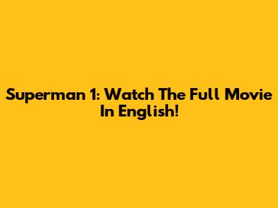 Superman 1: Watch The Full Movie In English!