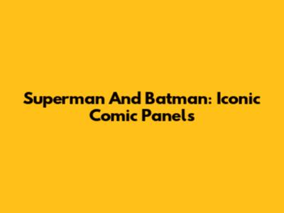 Superman And Batman: Iconic Comic Panels