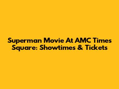 Superman Movie At AMC Times Square: Showtimes & Tickets