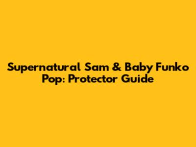 Supernatural Sam & Baby Funko Pop: Protector Guide
