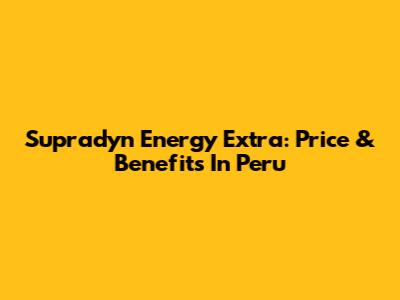 Supradyn Energy Extra: Price & Benefits In Peru