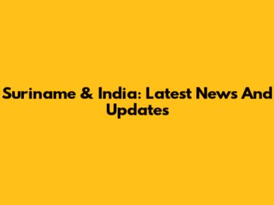 Suriname & India: Latest News And Updates
