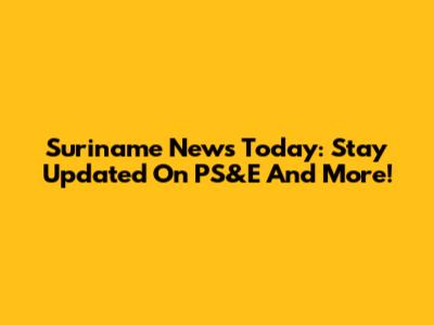 Suriname News Today: Stay Updated On PS&E And More!
