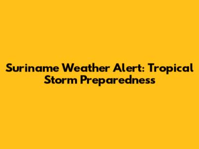 Suriname Weather Alert: Tropical Storm Preparedness