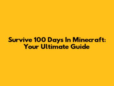 Survive 100 Days In Minecraft: Your Ultimate Guide