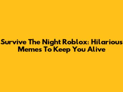 Survive The Night Roblox: Hilarious Memes To Keep You Alive