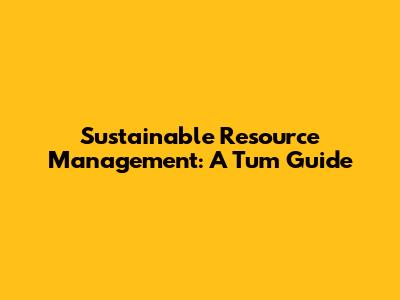 Sustainable Resource Management: A Tum Guide