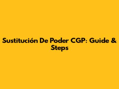Sustitución De Poder CGP: Guide & Steps