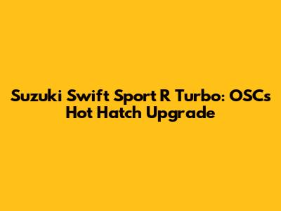 Suzuki Swift Sport R Turbo: OSC's Hot Hatch Upgrade