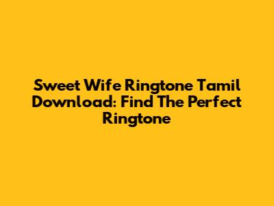Sweet Wife Ringtone Tamil Download: Find The Perfect Ringtone