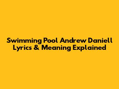 Swimming Pool Andrew Daniell Lyrics & Meaning Explained