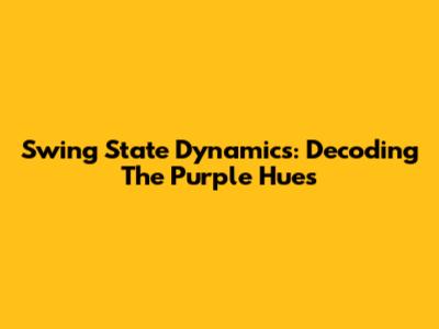 Swing State Dynamics: Decoding The Purple Hues