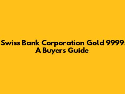 Swiss Bank Corporation Gold 9999: A Buyer's Guide