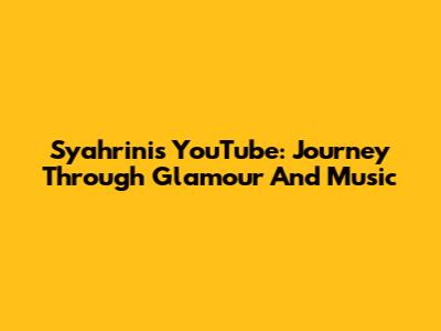 Syahrini's YouTube: Journey Through Glamour And Music