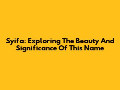 Syifa: Exploring The Beauty And Significance Of This Name