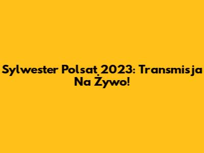 Sylwester Polsat 2023: Transmisja Na Żywo!