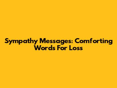 Sympathy Messages: Comforting Words For Loss