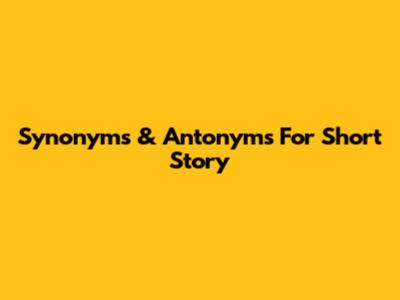 Synonyms & Antonyms For 'Short Story'